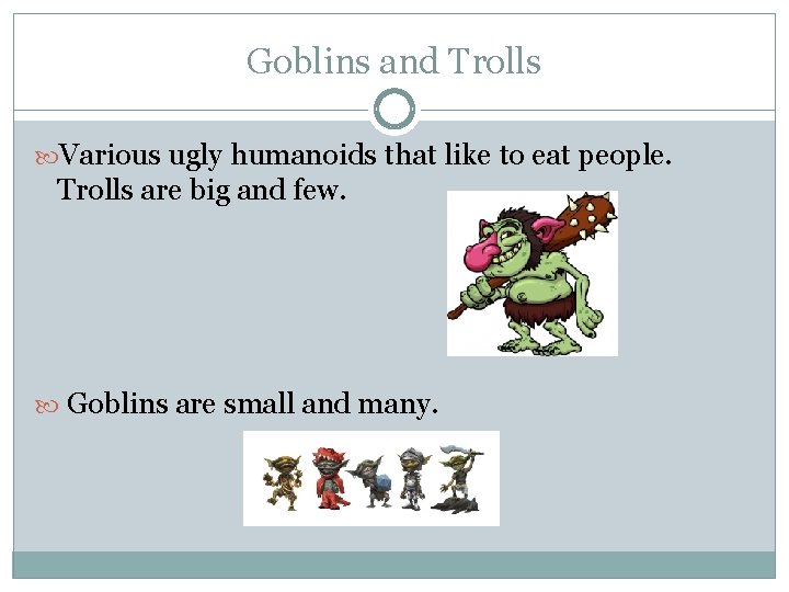 Goblins and Trolls Various ugly humanoids that like to eat people. Trolls are big