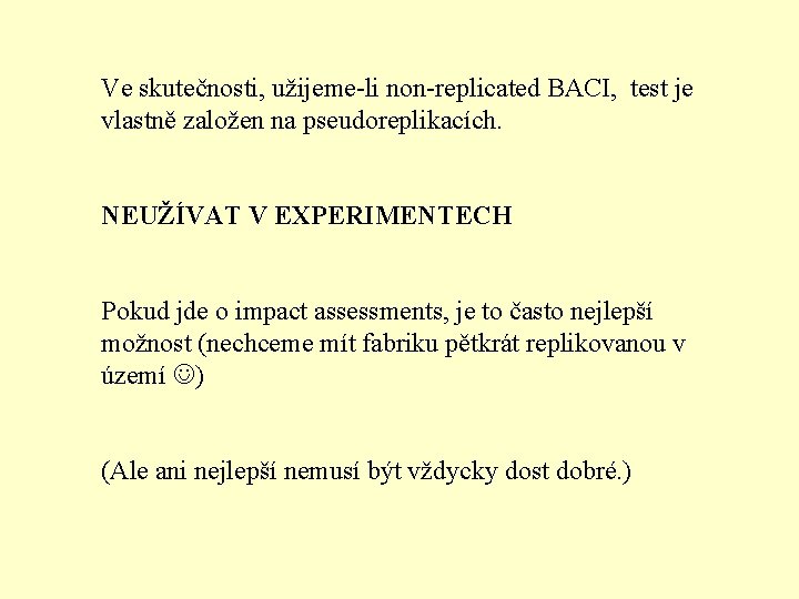 Ve skutečnosti, užijeme-li non-replicated BACI, test je vlastně založen na pseudoreplikacích. NEUŽÍVAT V EXPERIMENTECH