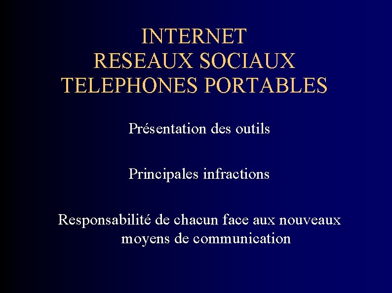 INTERNET RESEAUX SOCIAUX TELEPHONES PORTABLES Présentation des outils Principales infractions Responsabilité de chacun face