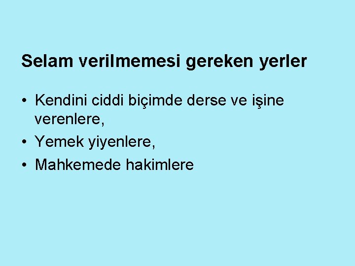 Selam verilmemesi gereken yerler • Kendini ciddi biçimde derse ve işine verenlere, • Yemek