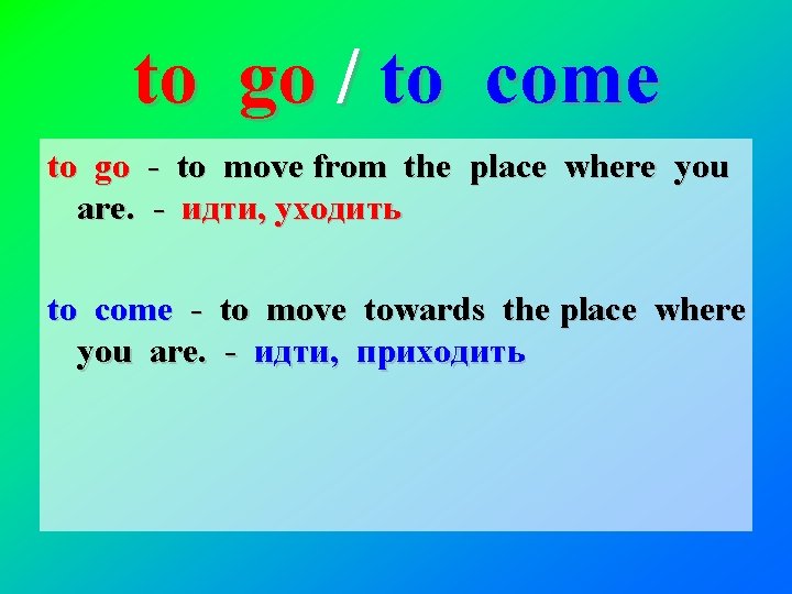to go / to come to go - to move from the place where
