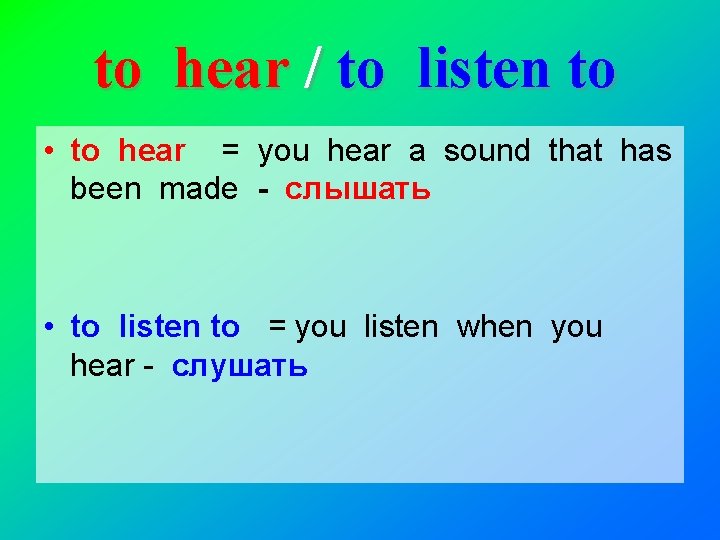 to hear / to listen to • to hear = you hear a sound