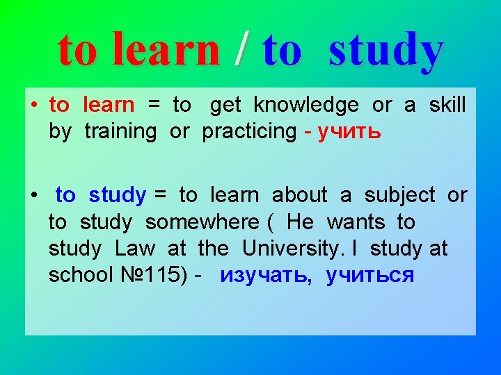 to learn / to study • to learn = to get knowledge or a