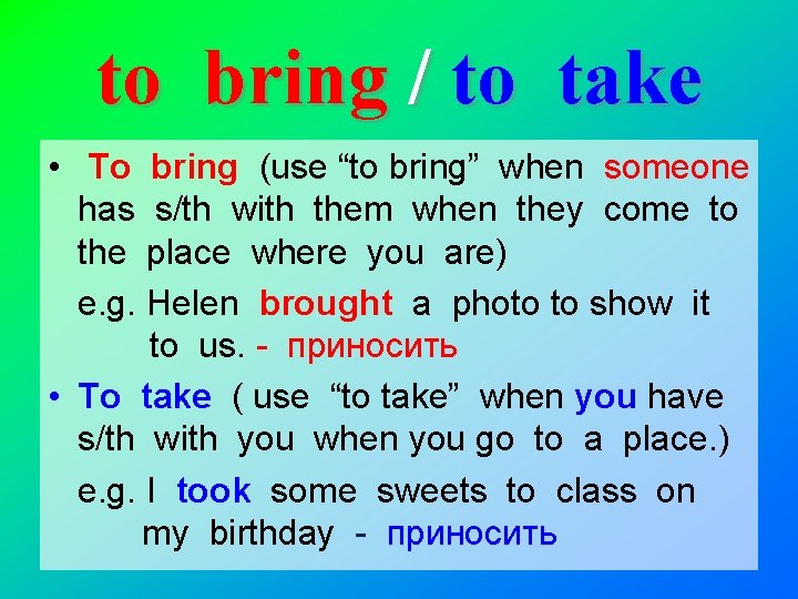 to bring / to take • To bring (use “to bring” when someone has