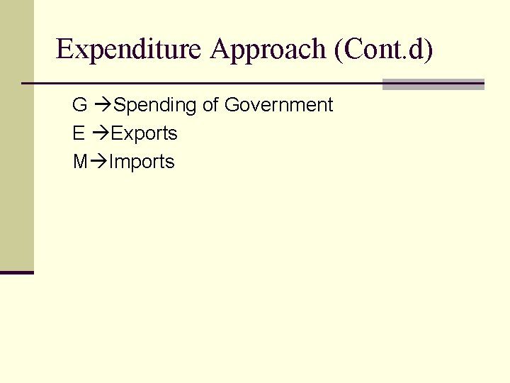 Expenditure Approach (Cont. d) G Spending of Government E Exports M Imports 