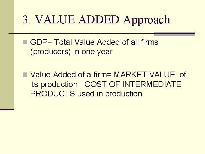 3. VALUE ADDED Approach n GDP= Total Value Added of all firms (producers) in
