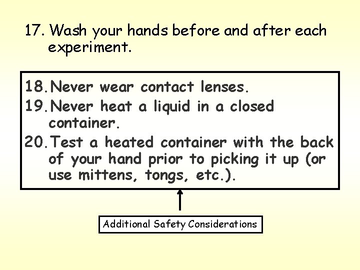 17. Wash your hands before and after each experiment. 18. Never wear contact lenses.