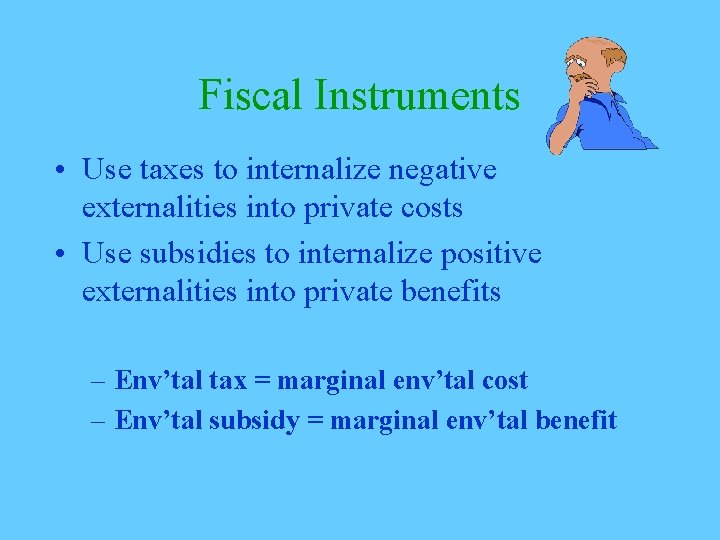 Fiscal Instruments • Use taxes to internalize negative externalities into private costs • Use