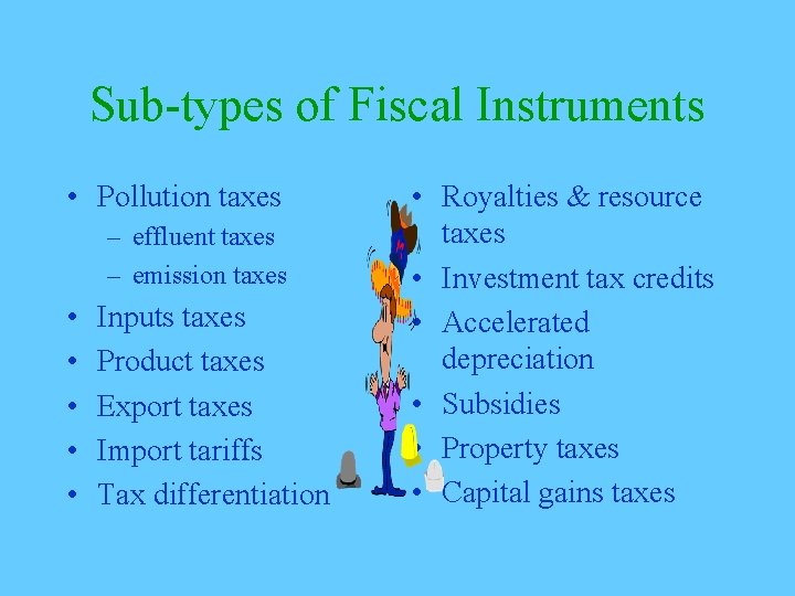 Sub-types of Fiscal Instruments • Pollution taxes – effluent taxes – emission taxes •