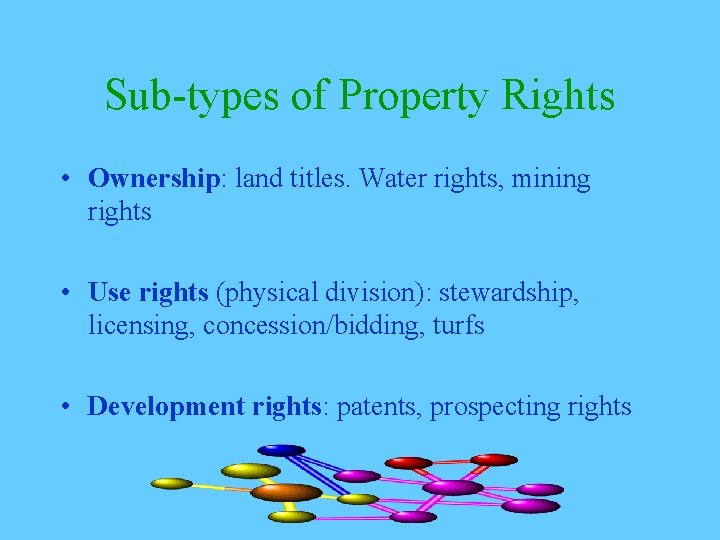 Sub-types of Property Rights • Ownership: land titles. Water rights, mining rights • Use