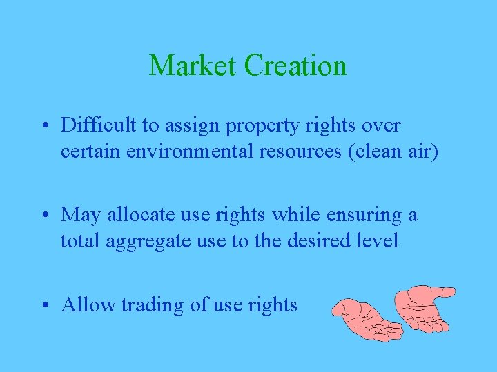 Market Creation • Difficult to assign property rights over certain environmental resources (clean air)