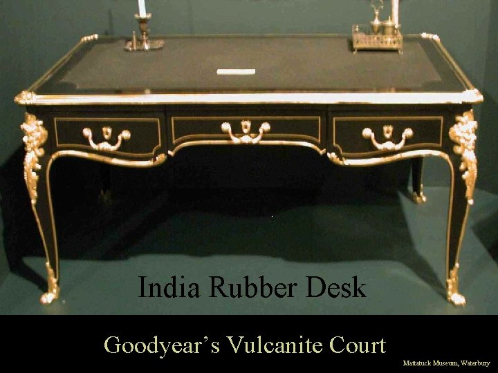 India Rubber Desk Goodyear’s Vulcanite Court Mattatuck Museum, Waterbury 
