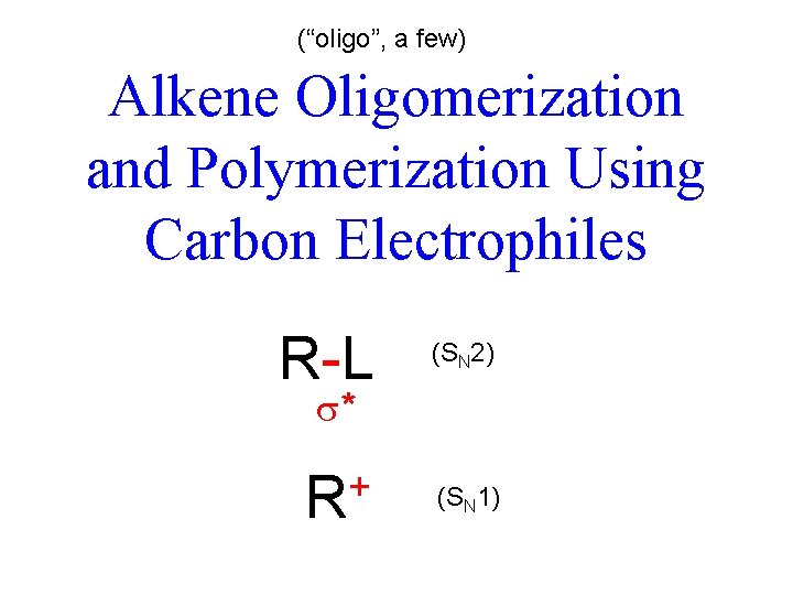 (“oligo”, a few) Alkene Oligomerization and Polymerization Using Carbon Electrophiles R-L (SN 2) +