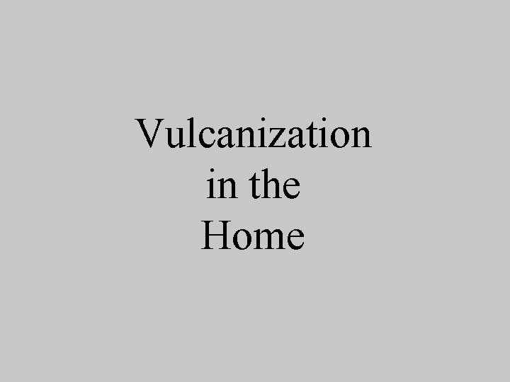 Vulcanization in the Home 