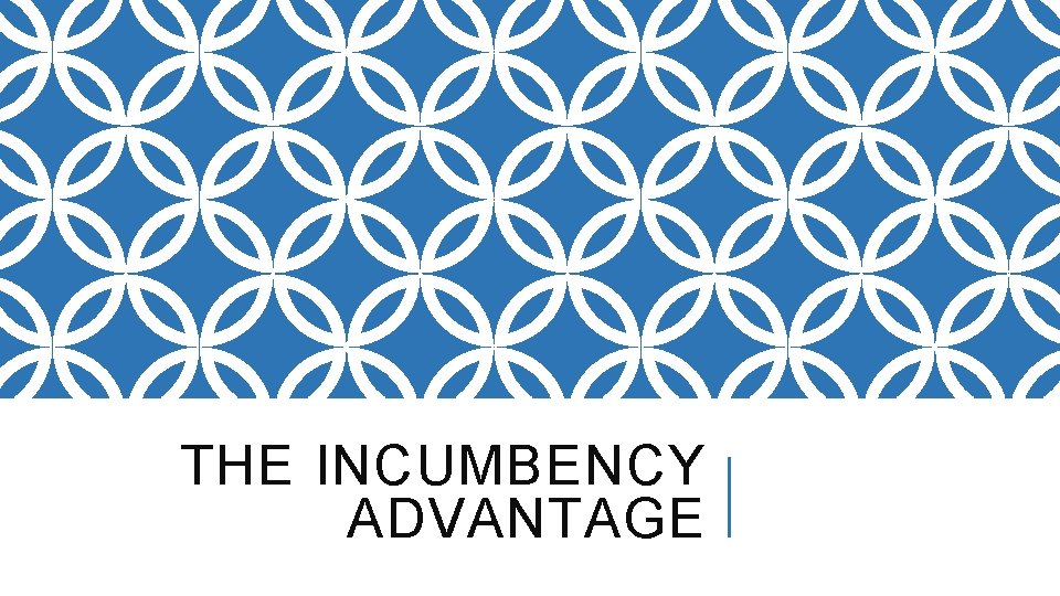 THE INCUMBENCY ADVANTAGE 