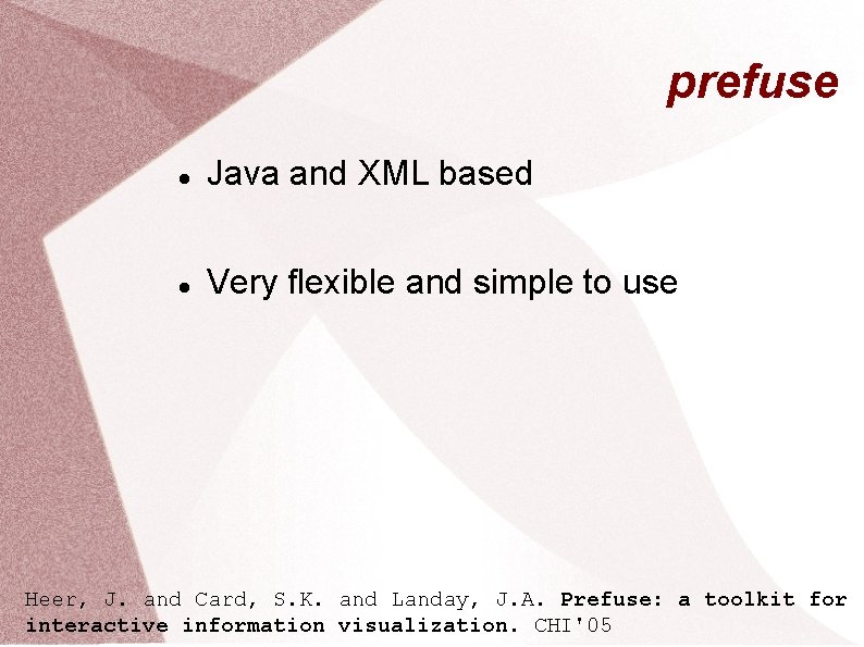 prefuse Java and XML based Very flexible and simple to use Heer, J. and