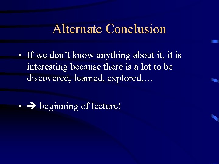 Alternate Conclusion • If we don’t know anything about it, it is interesting because