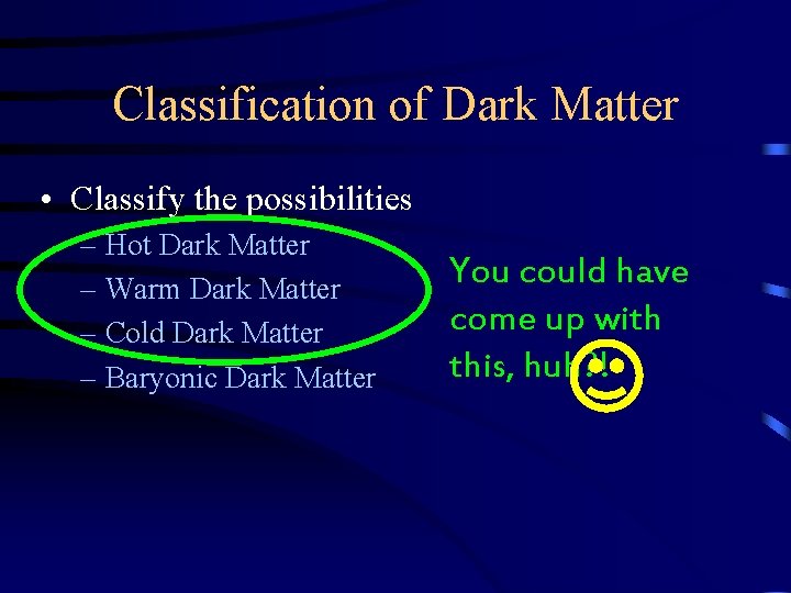 Classification of Dark Matter • Classify the possibilities – Hot Dark Matter – Warm