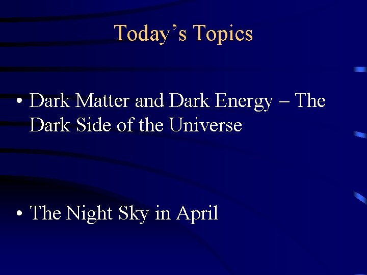 Today’s Topics • Dark Matter and Dark Energy – The Dark Side of the