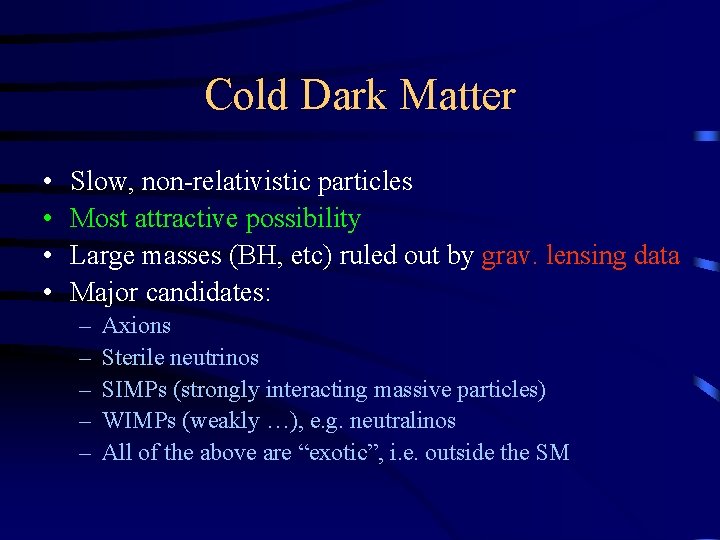 Cold Dark Matter • • Slow, non-relativistic particles Most attractive possibility Large masses (BH,