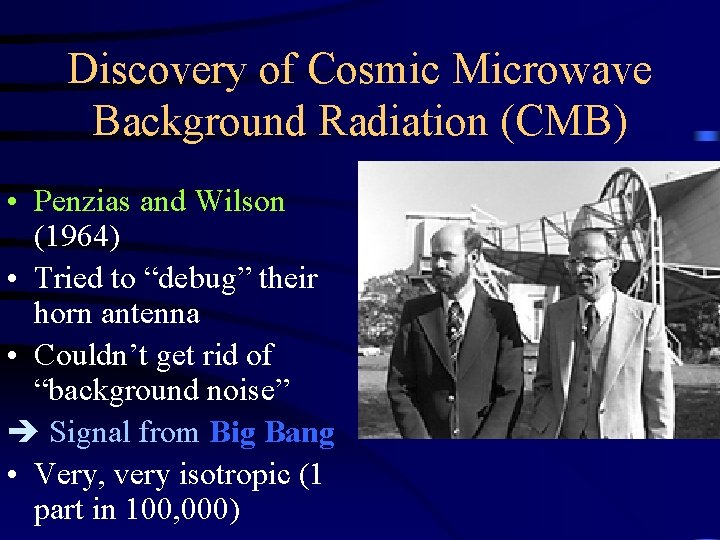 Discovery of Cosmic Microwave Background Radiation (CMB) • Penzias and Wilson (1964) • Tried