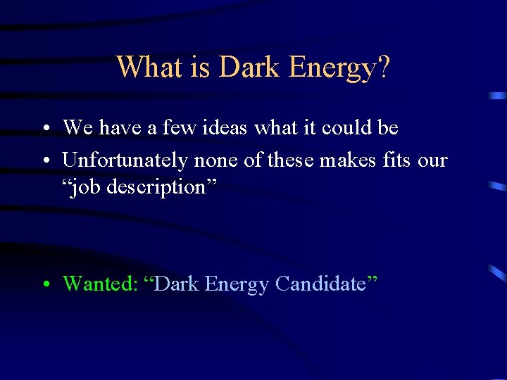 What is Dark Energy? • We have a few ideas what it could be