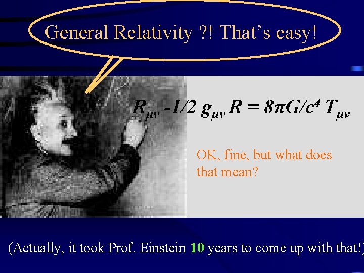General Relativity ? ! That’s easy! Rμν -1/2 gμν R = 8πG/c 4 Tμν