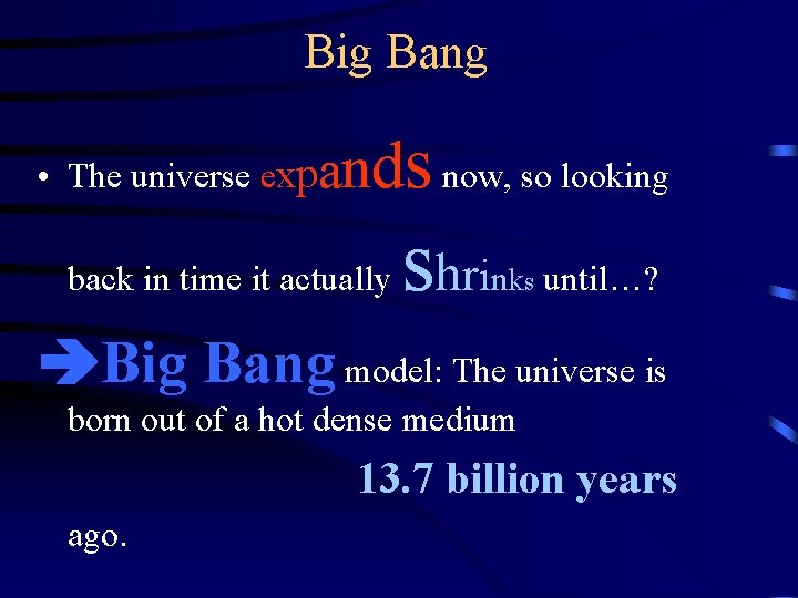 Big Bang • The universe expa nds now, so looking back in time it