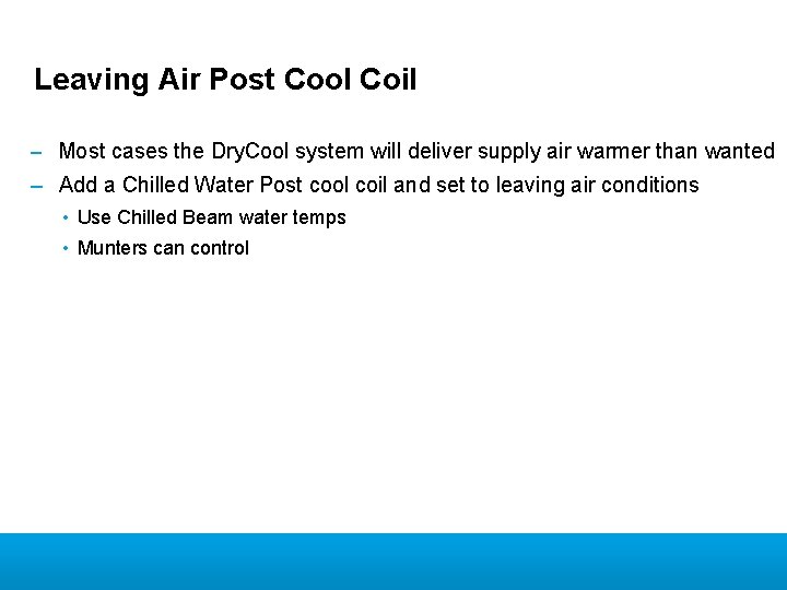 Leaving Air Post Cool Coil – Most cases the Dry. Cool system will deliver