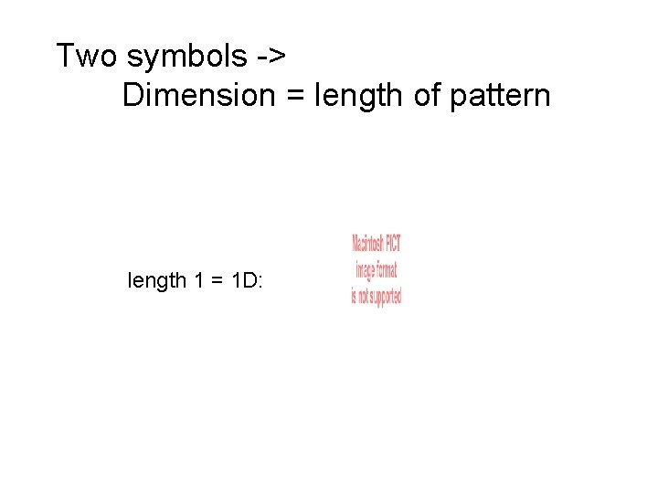 Two symbols -> Dimension = length of pattern length 1 = 1 D: 