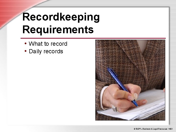 Recordkeeping Requirements • What to record • Daily records © BLR®—Business & Legal Resources