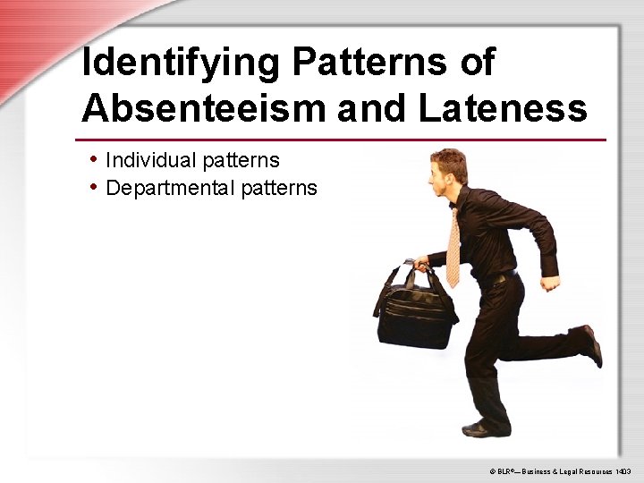 Identifying Patterns of Absenteeism and Lateness • Individual patterns • Departmental patterns © BLR®—Business