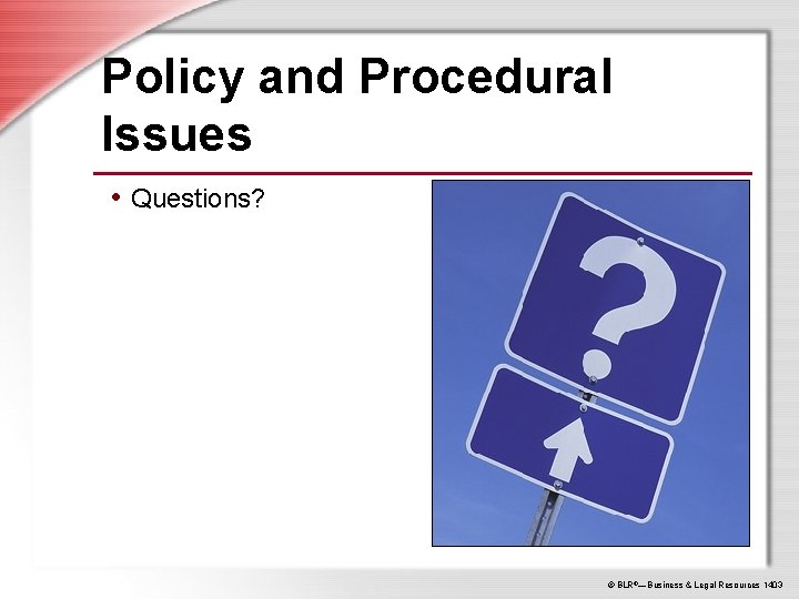 Policy and Procedural Issues • Questions? © BLR®—Business & Legal Resources 1403 