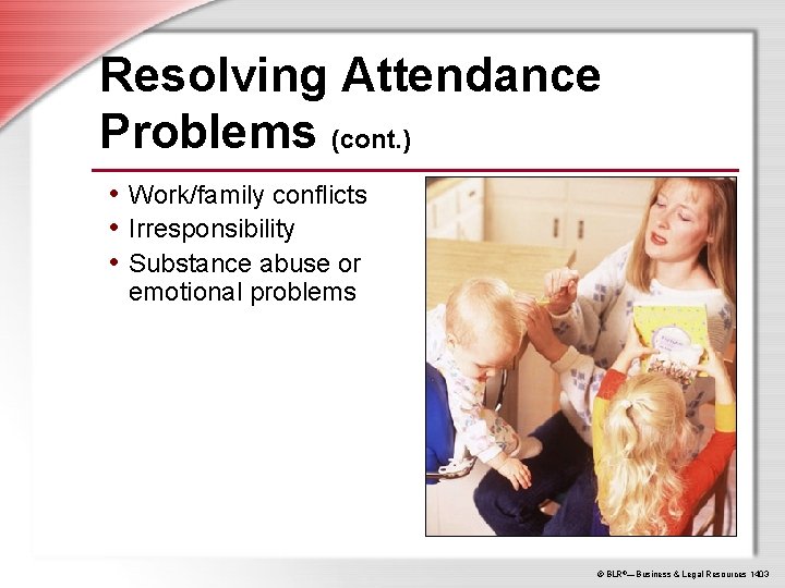 Resolving Attendance Problems (cont. ) • Work/family conflicts • Irresponsibility • Substance abuse or