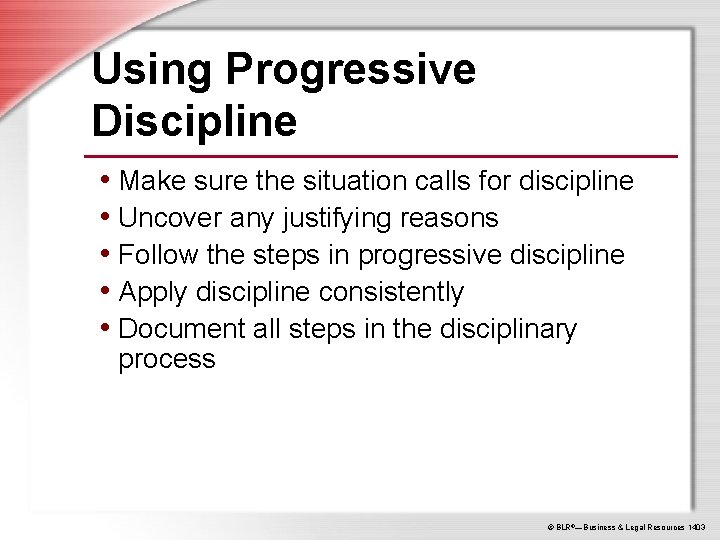 Using Progressive Discipline • Make sure the situation calls for discipline • Uncover any