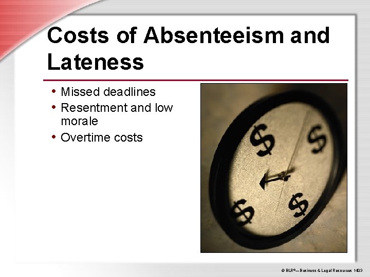 Costs of Absenteeism and Lateness • Missed deadlines • Resentment and low morale •