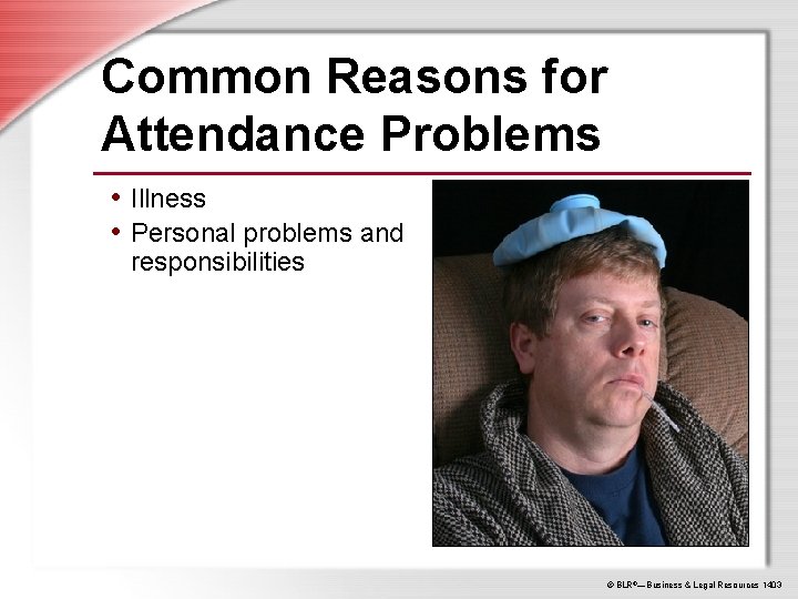 Common Reasons for Attendance Problems • Illness • Personal problems and responsibilities © BLR®—Business