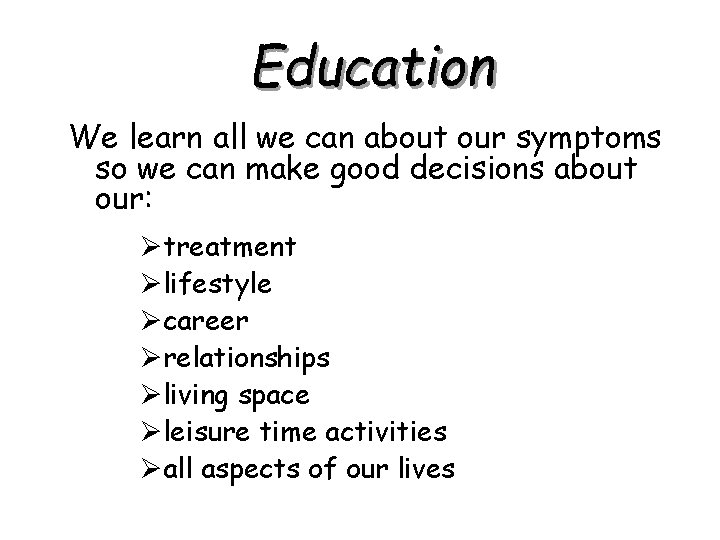 Education We learn all we can about our symptoms so we can make good