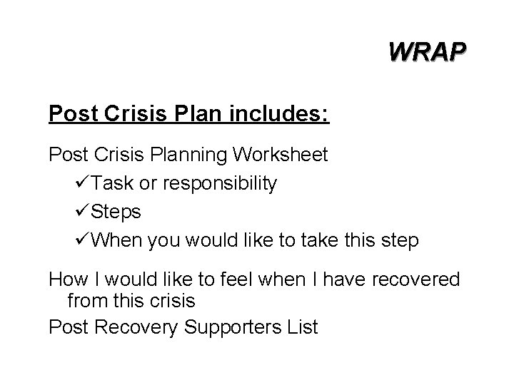 WRAP Post Crisis Plan includes: Post Crisis Planning Worksheet üTask or responsibility üSteps üWhen