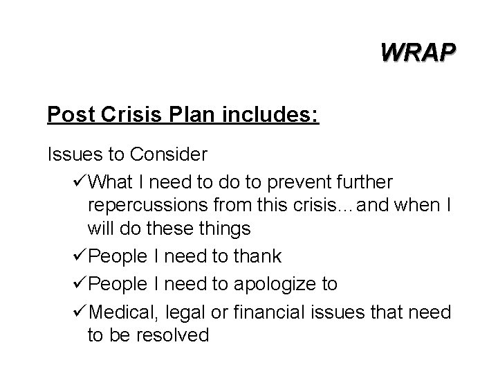 WRAP Post Crisis Plan includes: Issues to Consider üWhat I need to do to