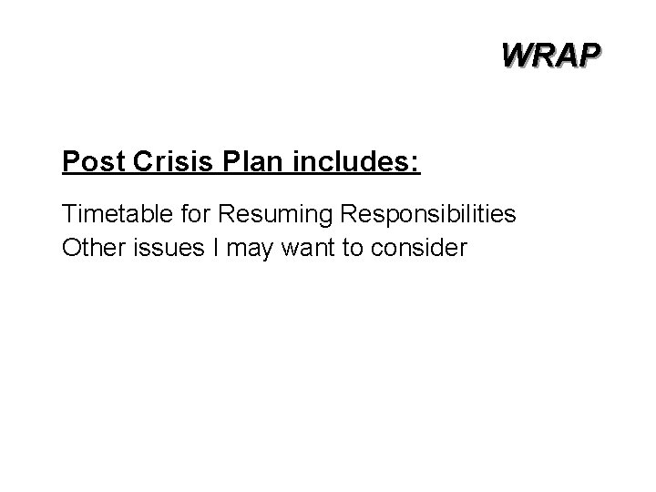 WRAP Post Crisis Plan includes: Timetable for Resuming Responsibilities Other issues I may want