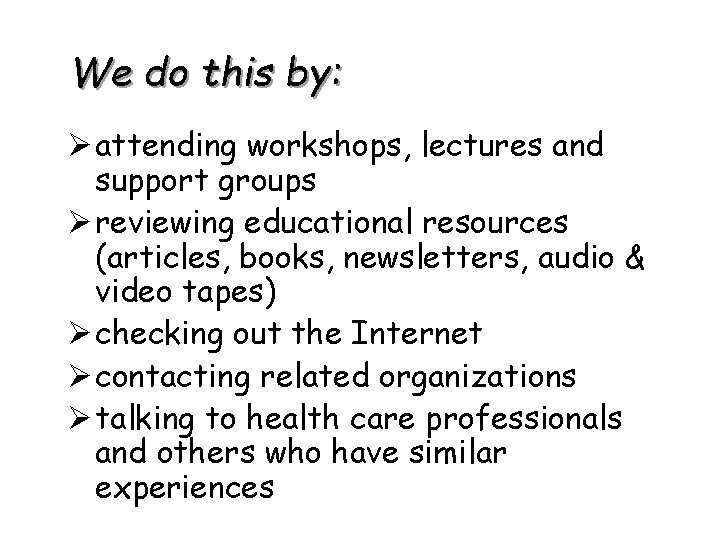 We do this by: Ø attending workshops, lectures and support groups Ø reviewing educational