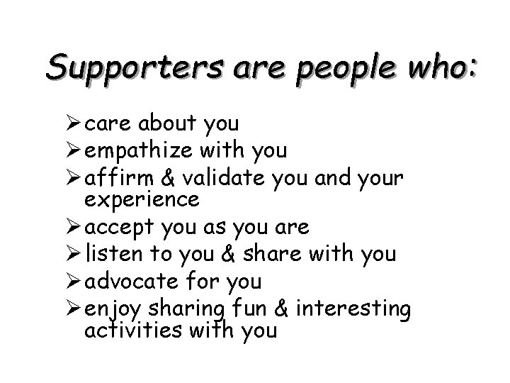 Supporters are people who: Ø care about you Ø empathize with you Ø affirm