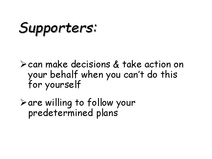 Supporters: Ø can make decisions & take action on your behalf when you can’t