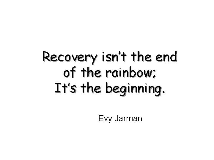 Recovery isn’t the end of the rainbow; It’s the beginning. Evy Jarman 