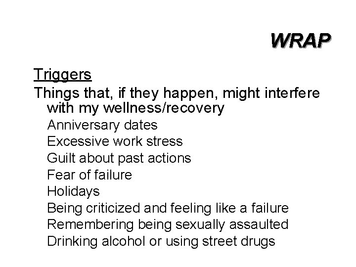 WRAP Triggers Things that, if they happen, might interfere with my wellness/recovery Anniversary dates