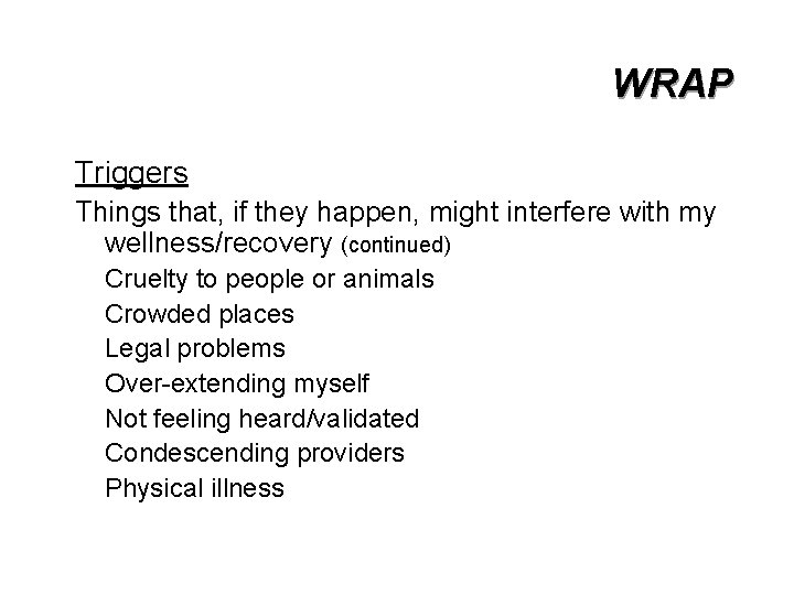 WRAP Triggers Things that, if they happen, might interfere with my wellness/recovery (continued) Cruelty