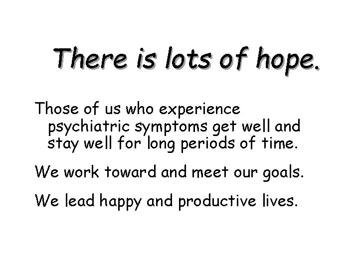 There is lots of hope. Those of us who experience psychiatric symptoms get well