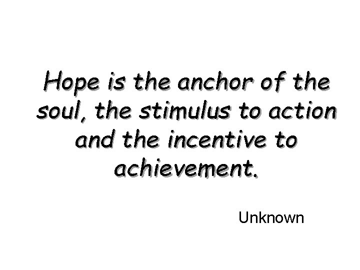 Hope is the anchor of the soul, the stimulus to action and the incentive