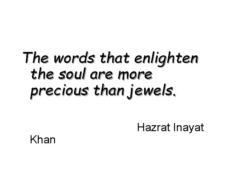 The words that enlighten the soul are more precious than jewels. Khan Hazrat Inayat